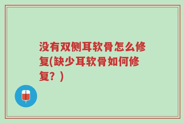 没有双侧耳软骨怎么修复(缺少耳软骨如何修复?)-第1张图片-超越 没有双侧耳软骨怎么修复(缺少耳软骨如何修复?)-第1张图片-超越