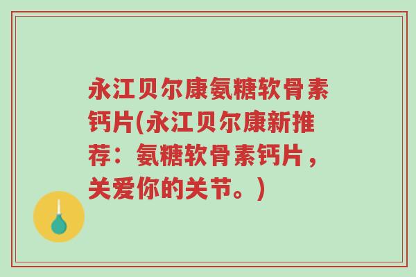 永江贝尔康氨糖软骨素钙片(永江贝尔康新推荐:氨糖软骨素钙片,关爱你的关节。)-第1张图片-超越 永江贝尔康氨糖软骨素钙片(永江贝尔康新推荐:氨糖软骨素钙片,关爱你的关节。)-第1张图片-超越