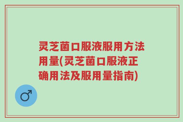 灵芝菌口服液服用方法用量(灵芝菌口服液正确用法及服用量指南)-第1张图片-超越 灵芝菌口服液服用方法用量(灵芝菌口服液正确用法及服用量指南)-第1张图片-超越