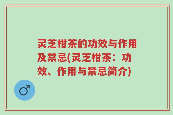 灵芝柑茶的功效与作用及禁忌(灵芝柑茶:功效、作用与禁忌简介)-第1张图片-超越 灵芝柑茶的功效与作用及禁忌(灵芝柑茶:功效、作用与禁忌简介)-第1张图片-超越