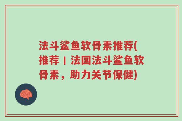 法斗鲨鱼软骨素推荐(推荐丨法国法斗鲨鱼软骨素,助力关节保健)-第1张图片-超越 法斗鲨鱼软骨素推荐(推荐丨法国法斗鲨鱼软骨素,助力关节保健)-第1张图片-超越