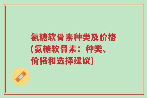 氨糖软骨素种类及价格(氨糖软骨素:种类、价格和选择建议)-第1张图片-超越 氨糖软骨素种类及价格(氨糖软骨素:种类、价格和选择建议)-第1张图片-超越