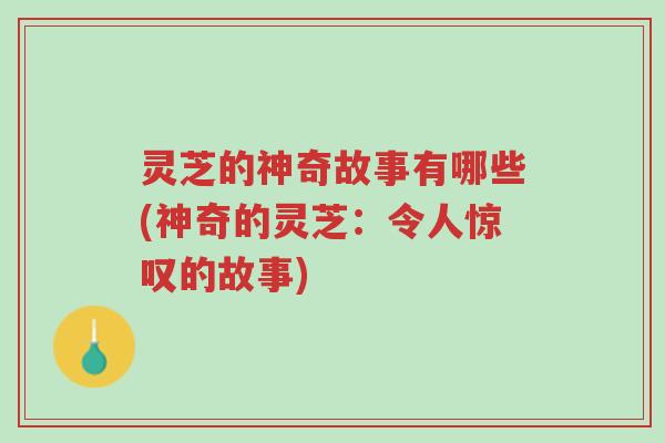 灵芝的神奇故事有哪些(神奇的灵芝:令人惊叹的故事)-第1张图片-超越 灵芝的神奇故事有哪些(神奇的灵芝:令人惊叹的故事)-第1张图片-超越