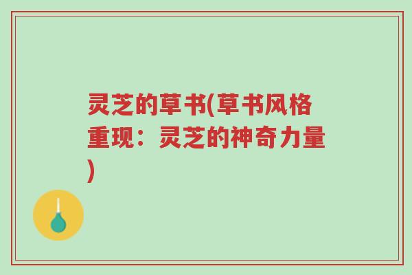 灵芝的草书(草书风格重现:灵芝的神奇力量)-第1张图片-超越 灵芝的草书(草书风格重现:灵芝的神奇力量)-第1张图片-超越