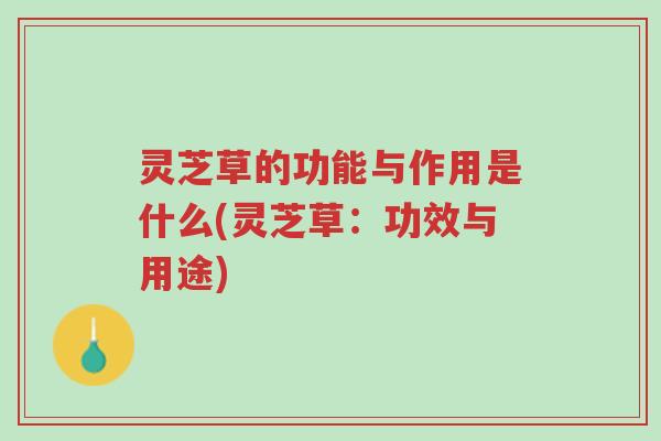 灵芝草的功能与作用是什么(灵芝草:功效与用途)-第1张图片-超越 灵芝草的功能与作用是什么(灵芝草:功效与用途)-第1张图片-超越