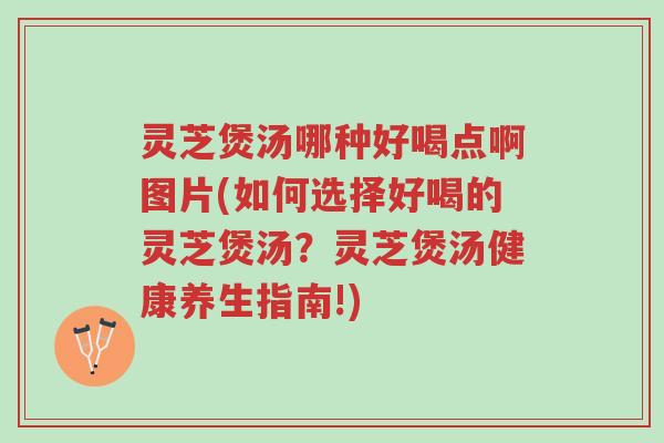 灵芝煲汤哪种好喝点啊图片(如何选择好喝的灵芝煲汤?灵芝煲汤健康养生指南!)-第1张图片-超越 灵芝煲汤哪种好喝点啊图片(如何选择好喝的灵芝煲汤?灵芝煲汤健康养生指南!)-第1张图片-超越