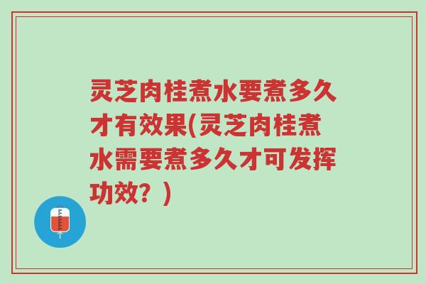 灵芝肉桂煮水要煮多久才有效果(灵芝肉桂煮水需要煮多久才可发挥功效?)-第1张图片-超越 灵芝肉桂煮水要煮多久才有效果(灵芝肉桂煮水需要煮多久才可发挥功效?)-第1张图片-超越