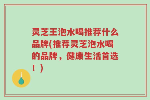 灵芝王泡水喝推荐什么品牌(推荐灵芝泡水喝的品牌,健康生活首选!)-第1张图片-超越 灵芝王泡水喝推荐什么品牌(推荐灵芝泡水喝的品牌,健康生活首选!)-第1张图片-超越