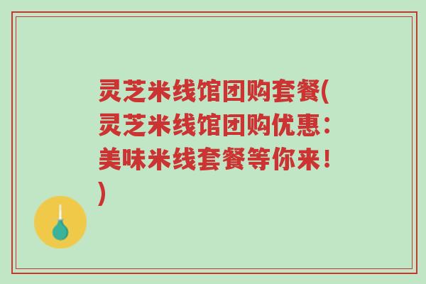灵芝米线馆团购套餐(灵芝米线馆团购优惠:美味米线套餐等你来!)-第1张图片-超越 灵芝米线馆团购套餐(灵芝米线馆团购优惠:美味米线套餐等你来!)-第1张图片-超越