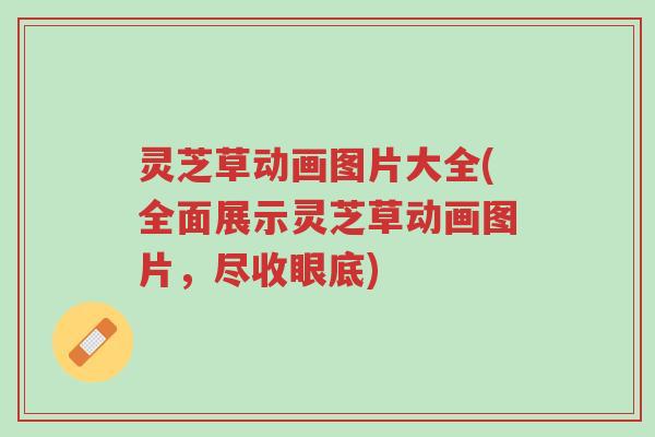 灵芝草动画图片大全(全面展示灵芝草动画图片,尽收眼底)-第1张图片-超越 灵芝草动画图片大全(全面展示灵芝草动画图片,尽收眼底)-第1张图片-超越