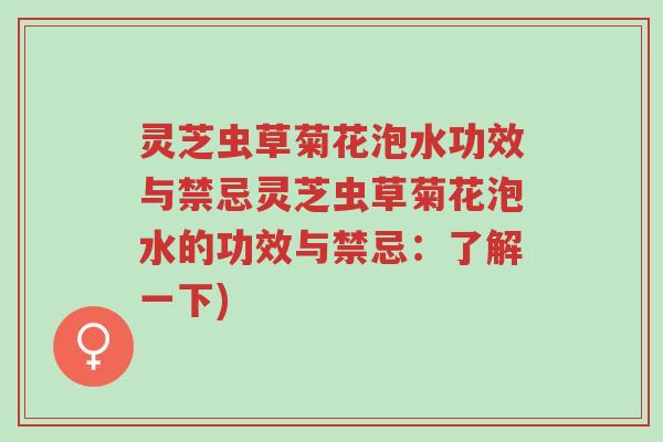 灵芝虫草菊花泡水功效与禁忌灵芝虫草菊花泡水的功效与禁忌:了解一下)-第1张图片-超越 灵芝虫草菊花泡水功效与禁忌灵芝虫草菊花泡水的功效与禁忌:了解一下)-第1张图片-超越