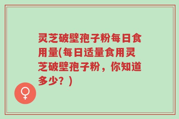 灵芝破壁孢子粉每日食用量(每日适量食用灵芝破壁孢子粉,你知道多少?)-第1张图片-超越 灵芝破壁孢子粉每日食用量(每日适量食用灵芝破壁孢子粉,你知道多少?)-第1张图片-超越