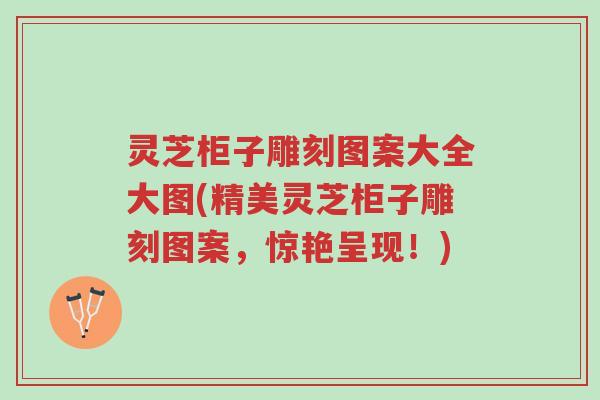 灵芝柜子雕刻图案大全大图(精美灵芝柜子雕刻图案,惊艳呈现!)-第1张图片-超越 灵芝柜子雕刻图案大全大图(精美灵芝柜子雕刻图案,惊艳呈现!)-第1张图片-超越