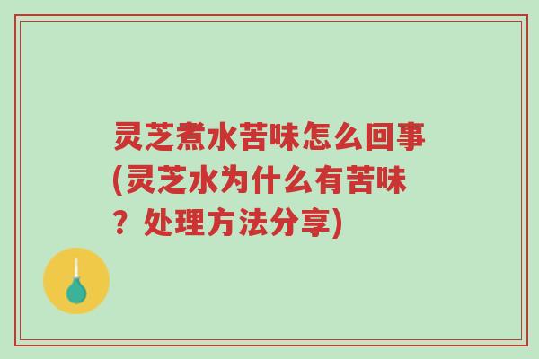 灵芝煮水苦味怎么回事(灵芝水为什么有苦味?处理方法分享)-第1张图片-超越 灵芝煮水苦味怎么回事(灵芝水为什么有苦味?处理方法分享)-第1张图片-超越