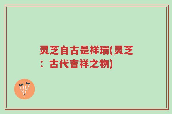 灵芝自古是祥瑞(灵芝:古代吉祥之物)-第1张图片-超越 灵芝自古是祥瑞(灵芝:古代吉祥之物)-第1张图片-超越
