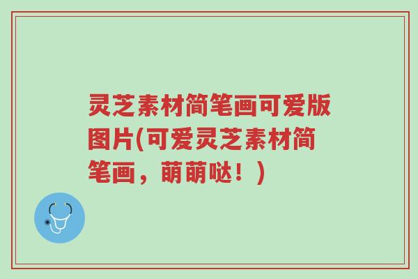 灵芝素材简笔画可爱版图片(可爱灵芝素材简笔画,萌萌哒!)-第1张图片-超越 灵芝素材简笔画可爱版图片(可爱灵芝素材简笔画,萌萌哒!)-第1张图片-超越