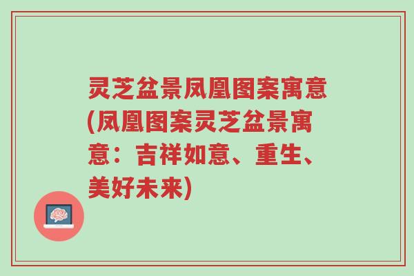 灵芝盆景凤凰图案寓意(凤凰图案灵芝盆景寓意:吉祥如意、重生、美好未来)-第1张图片-超越 灵芝盆景凤凰图案寓意(凤凰图案灵芝盆景寓意:吉祥如意、重生、美好未来)-第1张图片-超越