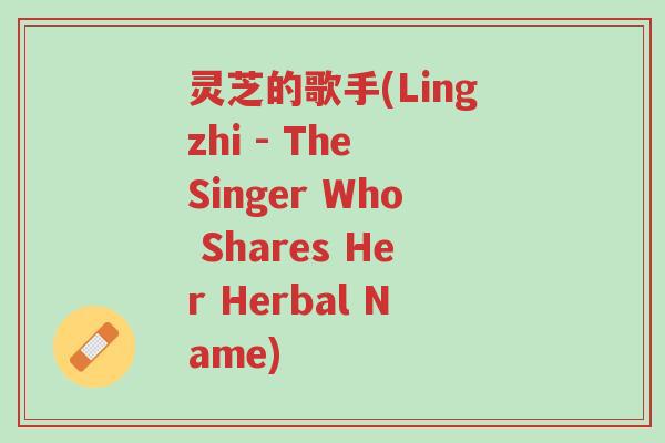 灵芝的歌手(Lingzhi - The Singer Who Shares Her Herbal Name)-第1张图片-超越 灵芝的歌手(Lingzhi - The Singer Who Shares Her Herbal Name)-第1张图片-超越