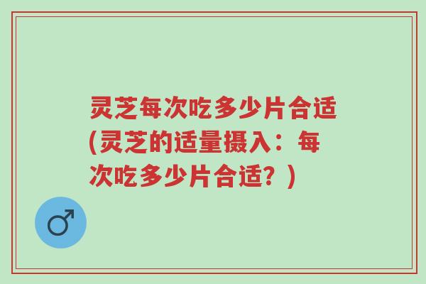 灵芝每次吃多少片合适(灵芝的适量摄入:每次吃多少片合适?)-第1张图片-超越 灵芝每次吃多少片合适(灵芝的适量摄入:每次吃多少片合适?)-第1张图片-超越