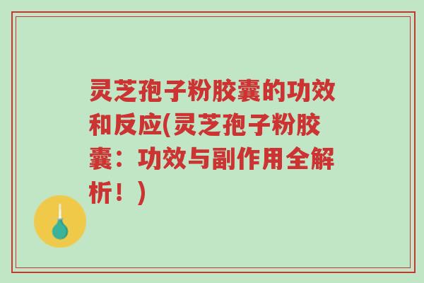 灵芝孢子粉胶囊的功效和反应(灵芝孢子粉胶囊:功效与副作用全解析!)-第1张图片-超越 灵芝孢子粉胶囊的功效和反应(灵芝孢子粉胶囊:功效与副作用全解析!)-第1张图片-超越