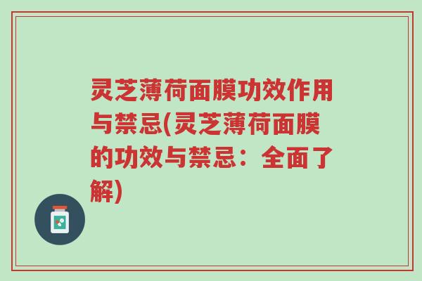 灵芝薄荷面膜功效作用与禁忌(灵芝薄荷面膜的功效与禁忌:全面了解)-第1张图片-超越 灵芝薄荷面膜功效作用与禁忌(灵芝薄荷面膜的功效与禁忌:全面了解)-第1张图片-超越