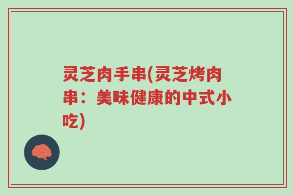 灵芝肉手串(灵芝烤肉串:美味健康的中式小吃)-第1张图片-超越 灵芝肉手串(灵芝烤肉串:美味健康的中式小吃)-第1张图片-超越
