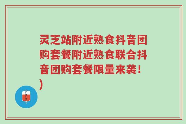 灵芝站附近熟食抖音团购套餐附近熟食联合抖音团购套餐限量来袭！)-第1张图片-超越