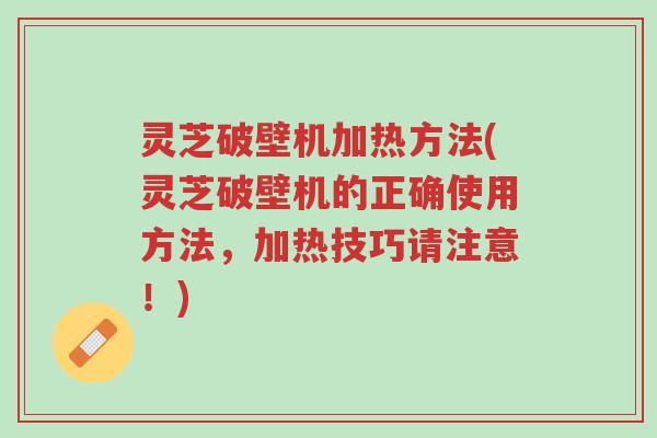灵芝破壁机加热方法(灵芝破壁机的正确使用方法,加热技巧请注意!)-第1张图片-超越 灵芝破壁机加热方法(灵芝破壁机的正确使用方法,加热技巧请注意!)-第1张图片-超越