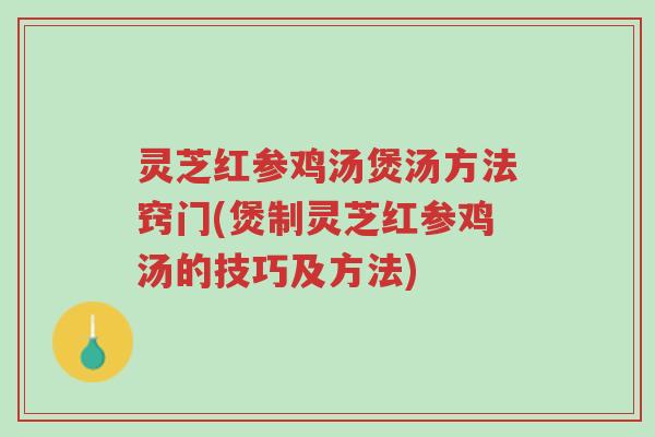 灵芝红参鸡汤煲汤方法窍门(煲制灵芝红参鸡汤的技巧及方法)-第1张图片-超越 灵芝红参鸡汤煲汤方法窍门(煲制灵芝红参鸡汤的技巧及方法)-第1张图片-超越