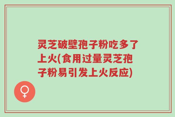 灵芝破壁孢子粉吃多了上火(食用过量灵芝孢子粉易引发上火反应)-第1张图片-超越 灵芝破壁孢子粉吃多了上火(食用过量灵芝孢子粉易引发上火反应)-第1张图片-超越