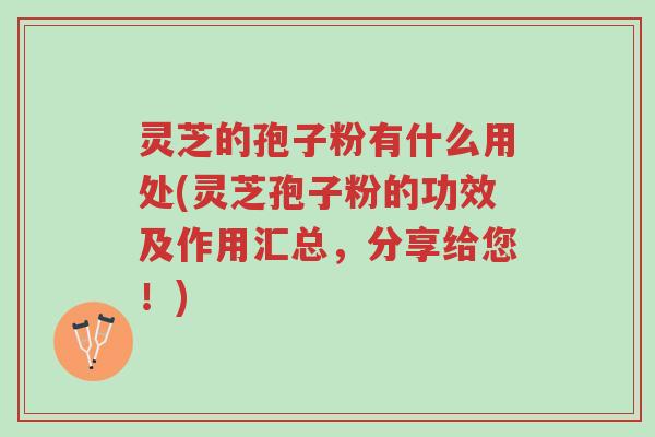 灵芝的孢子粉有什么用处(灵芝孢子粉的功效及作用汇总,分享给您!)-第1张图片-超越 灵芝的孢子粉有什么用处(灵芝孢子粉的功效及作用汇总,分享给您!)-第1张图片-超越