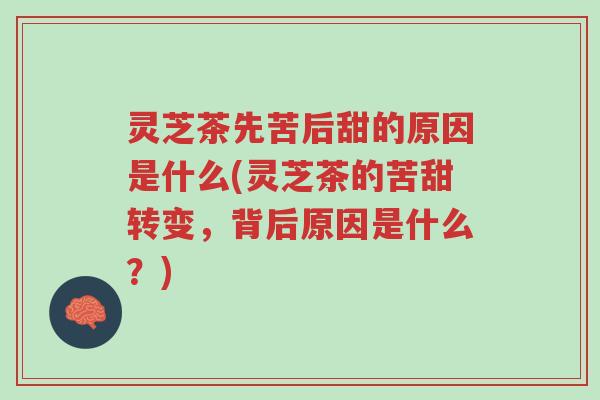 灵芝茶先苦后甜的原因是什么(灵芝茶的苦甜转变,背后原因是什么?)-第1张图片-超越 灵芝茶先苦后甜的原因是什么(灵芝茶的苦甜转变,背后原因是什么?)-第1张图片-超越