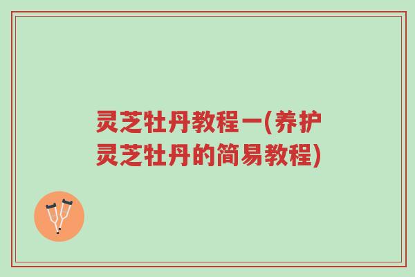 灵芝牡丹教程一(养护灵芝牡丹的简易教程)-第1张图片-超越