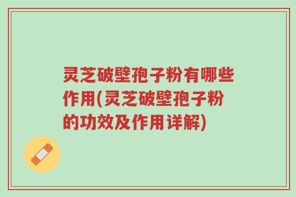 灵芝破壁孢子粉有哪些作用(灵芝破壁孢子粉的功效及作用详解)-第1张图片-超越 灵芝破壁孢子粉有哪些作用(灵芝破壁孢子粉的功效及作用详解)-第1张图片-超越