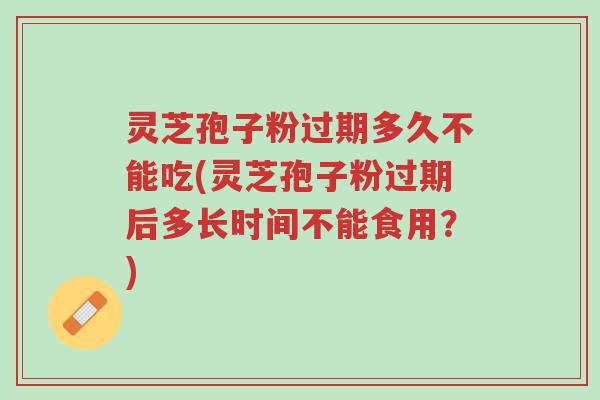 灵芝孢子粉过期多久不能吃(灵芝孢子粉过期后多长时间不能食用?)-第1张图片-超越 灵芝孢子粉过期多久不能吃(灵芝孢子粉过期后多长时间不能食用?)-第1张图片-超越