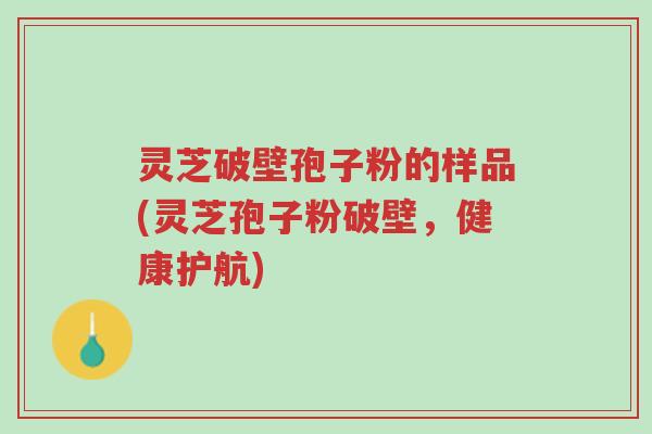 灵芝破壁孢子粉的样品(灵芝孢子粉破壁,健康护航)-第1张图片-超越 灵芝破壁孢子粉的样品(灵芝孢子粉破壁,健康护航)-第1张图片-超越