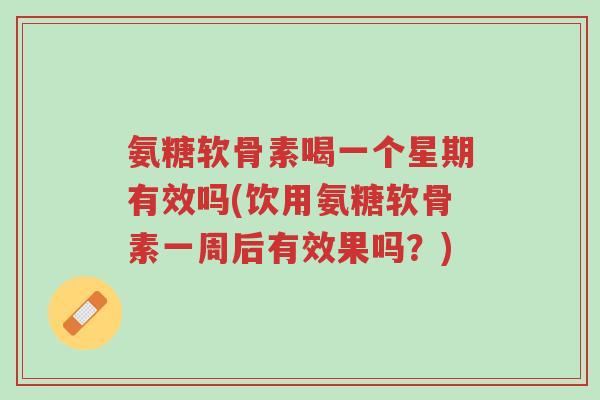 氨糖软骨素喝一个星期有效吗(饮用氨糖软骨素一周后有效果吗?)-第1张图片-超越 氨糖软骨素喝一个星期有效吗(饮用氨糖软骨素一周后有效果吗?)-第1张图片-超越