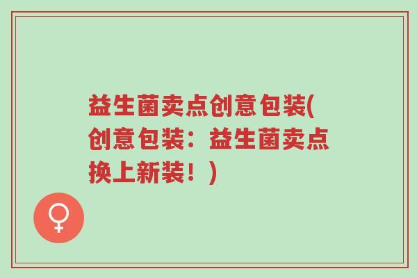 益生菌卖点创意包装(创意包装：益生菌卖点换上新装！)-第1张图片-超越
