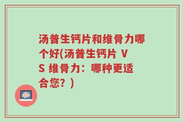 汤普生钙片和维骨力哪个好(汤普生钙片 VS 维骨力:哪种更适合您?)-第1张图片-超越 汤普生钙片和维骨力哪个好(汤普生钙片 VS 维骨力:哪种更适合您?)-第1张图片-超越