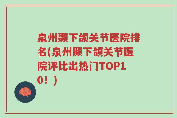 泉州颞下颌关节医院排名(泉州颞下颌关节医院评比出热门TOP10!)-第1张图片-超越 泉州颞下颌关节医院排名(泉州颞下颌关节医院评比出热门TOP10!)-第1张图片-超越