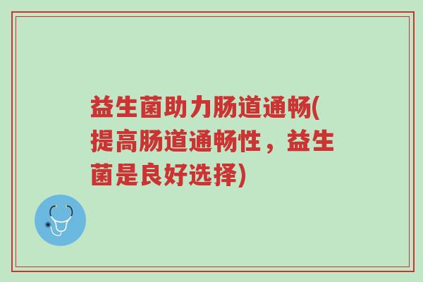 益生菌助力肠道通畅(提高肠道通畅性,益生菌是良好选择)-第1张图片-超越 益生菌助力肠道通畅(提高肠道通畅性,益生菌是良好选择)-第1张图片-超越