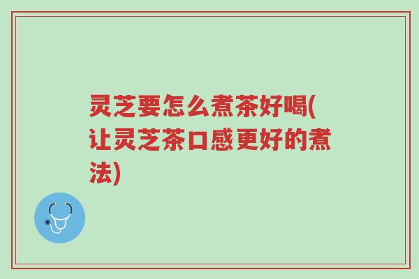 灵芝要怎么煮茶好喝(让灵芝茶口感更好的煮法)-第1张图片-超越 灵芝要怎么煮茶好喝(让灵芝茶口感更好的煮法)-第1张图片-超越