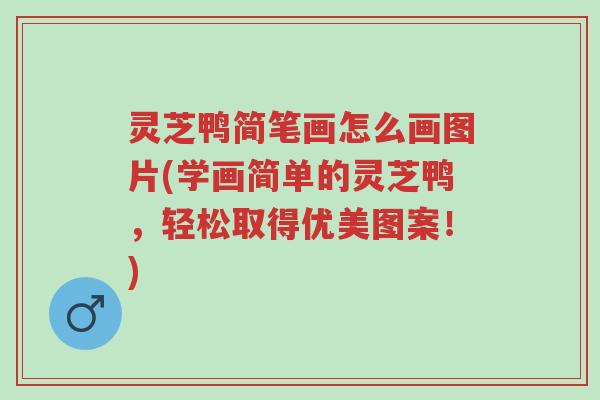 灵芝鸭简笔画怎么画图片(学画简单的灵芝鸭,轻松取得优美图案!)-第1张图片-超越 灵芝鸭简笔画怎么画图片(学画简单的灵芝鸭,轻松取得优美图案!)-第1张图片-超越
