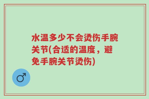 水温多少不会烫伤手腕关节(合适的温度,避免手腕关节烫伤)-第1张图片-超越 水温多少不会烫伤手腕关节(合适的温度,避免手腕关节烫伤)-第1张图片-超越