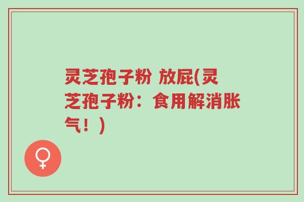 灵芝孢子粉 放屁(灵芝孢子粉:食用解消胀气!)-第1张图片-超越 灵芝孢子粉 放屁(灵芝孢子粉:食用解消胀气!)-第1张图片-超越