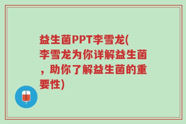 益生菌PPT李雪龙(李雪龙为你详解益生菌,助你了解益生菌的重要性)-第1张图片-超越 益生菌PPT李雪龙(李雪龙为你详解益生菌,助你了解益生菌的重要性)-第1张图片-超越