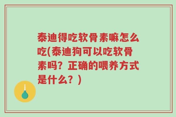 泰迪得吃软骨素嘛怎么吃(泰迪狗可以吃软骨素吗?正确的喂养方式是什么?)-第1张图片-超越 泰迪得吃软骨素嘛怎么吃(泰迪狗可以吃软骨素吗?正确的喂养方式是什么?)-第1张图片-超越
