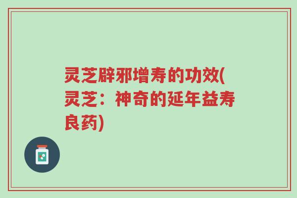 灵芝辟邪增寿的功效(灵芝:神奇的延年益寿良药)-第1张图片-超越 灵芝辟邪增寿的功效(灵芝:神奇的延年益寿良药)-第1张图片-超越