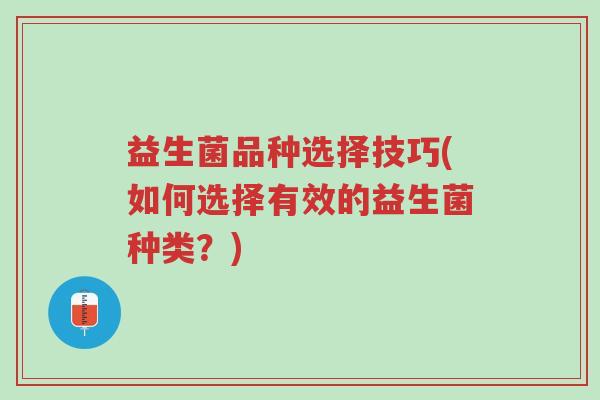 益生菌品种选择技巧(如何选择有效的益生菌种类?)-第1张图片-超越 益生菌品种选择技巧(如何选择有效的益生菌种类?)-第1张图片-超越