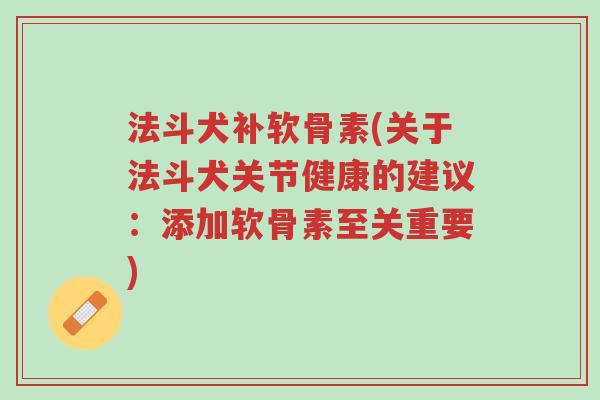 法斗犬补软骨素(关于法斗犬关节健康的建议:添加软骨素至关重要)-第1张图片-超越 法斗犬补软骨素(关于法斗犬关节健康的建议:添加软骨素至关重要)-第1张图片-超越